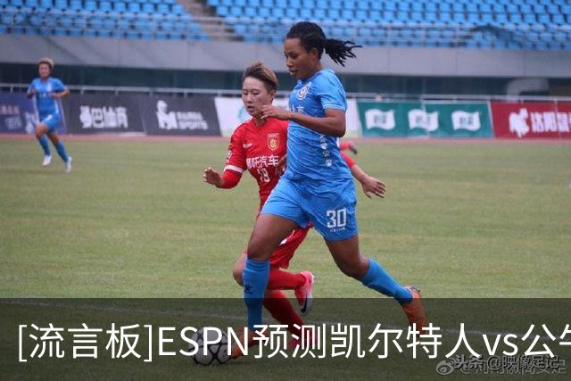 [流言板]ESPN预测凯尔特人vs公牛：凯尔特人胜率84.5%，公牛15.5%